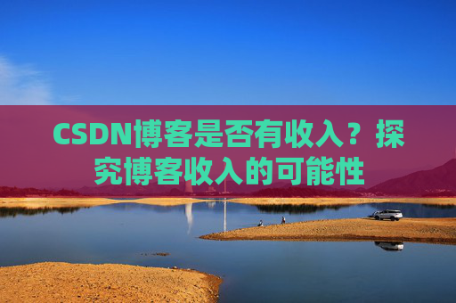 CSDN博客是否有收入？探究博客收入的可能性