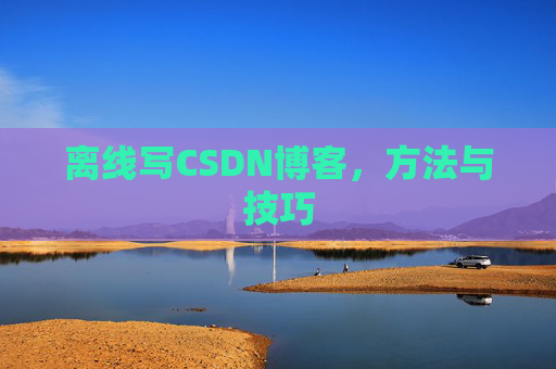 离线写CSDN博客，方法与技巧